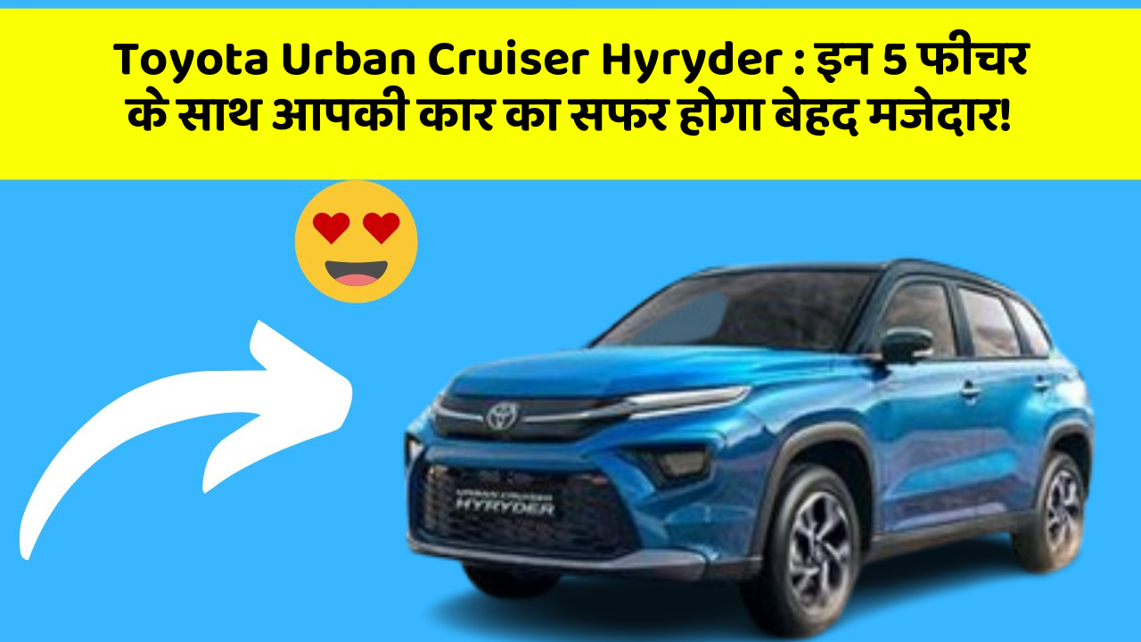 Toyota Urban Cruiser Hyryder: इन 5 फीचर के साथ आपकी कार का सफर होगा बेहद मजेदार!