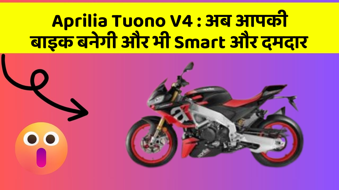 Aprilia Tuono V4: अब आपकी बाइक बनेगी और भी Smart और दमदार