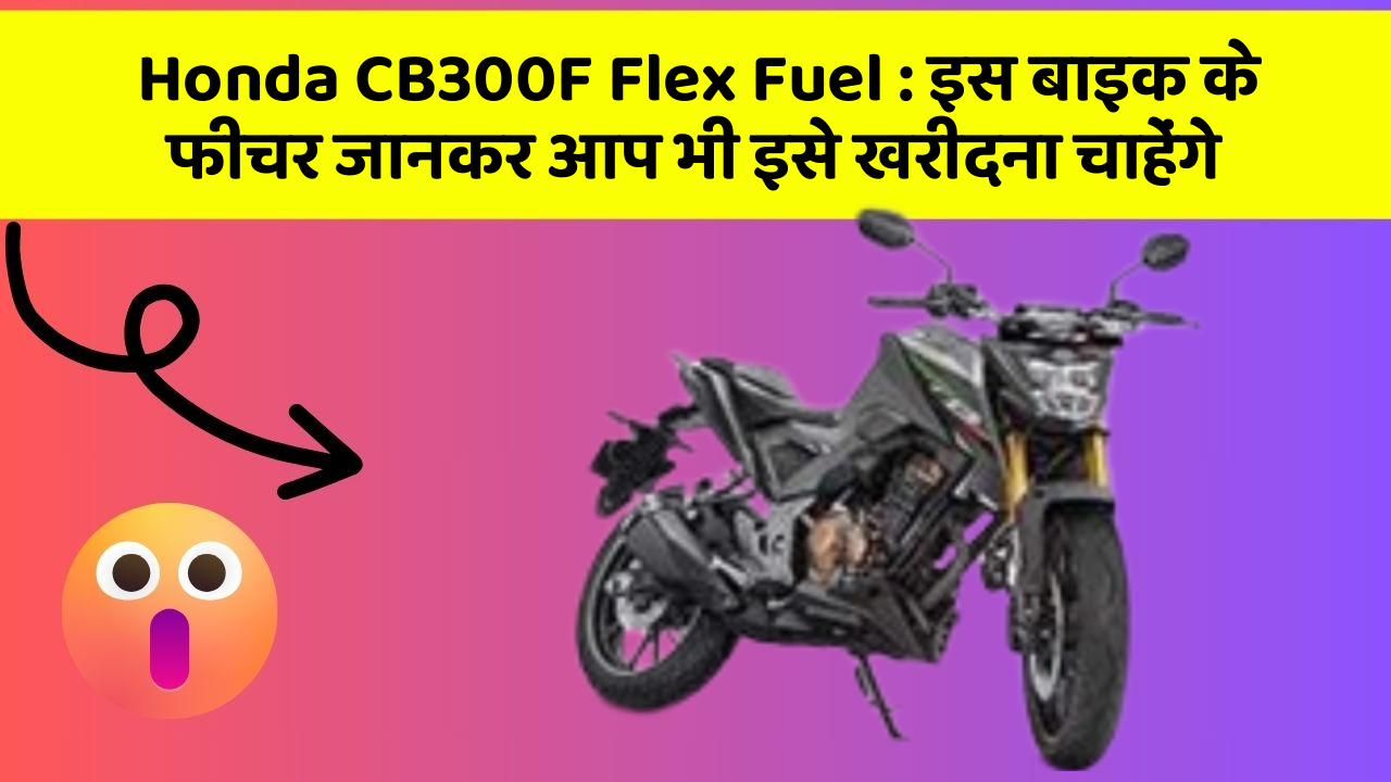 Honda CB300F Flex Fuel: इस बाइक के फीचर जानकर आप भी इसे खरीदना चाहेंगे