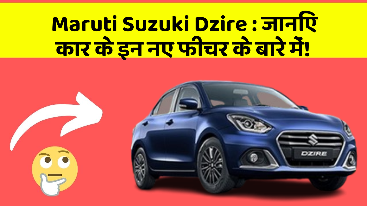 Maruti Suzuki Dzire : जानिए कार के इन नए फीचर के बारे में!