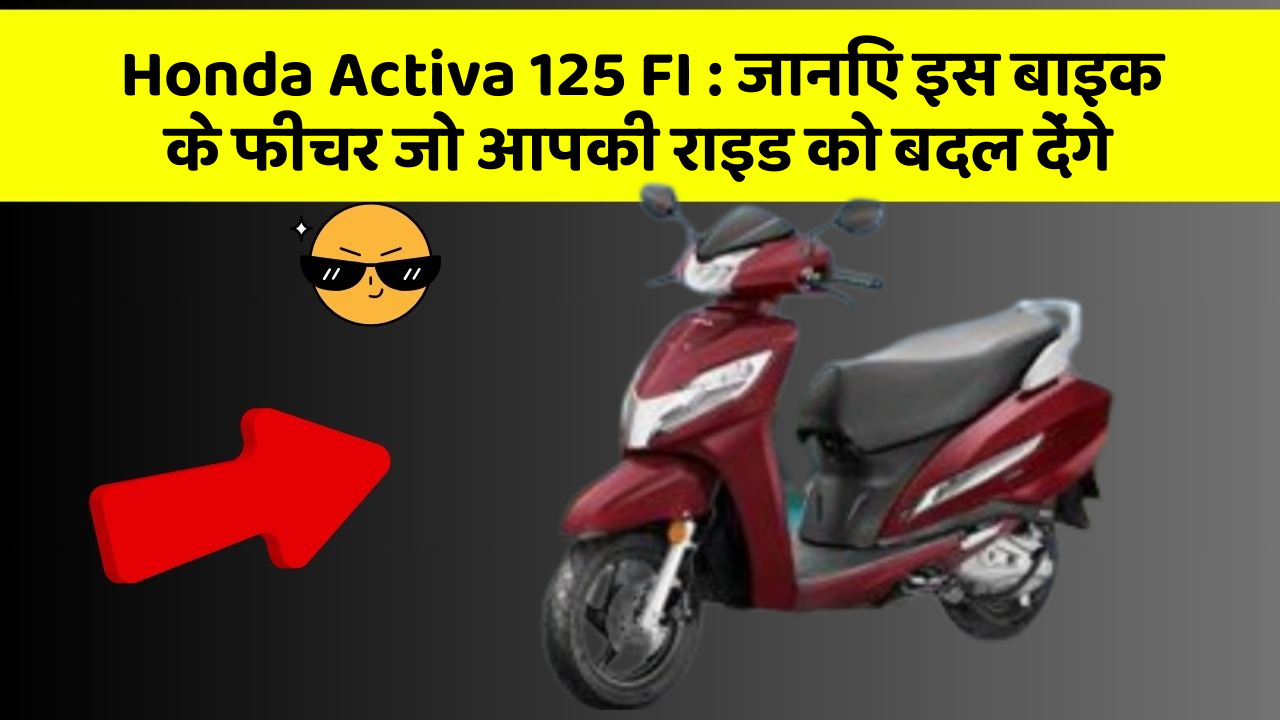 Honda Activa 125 FI: जानिए इस बाइक के फीचर जो आपकी राइड को बदल देंगे