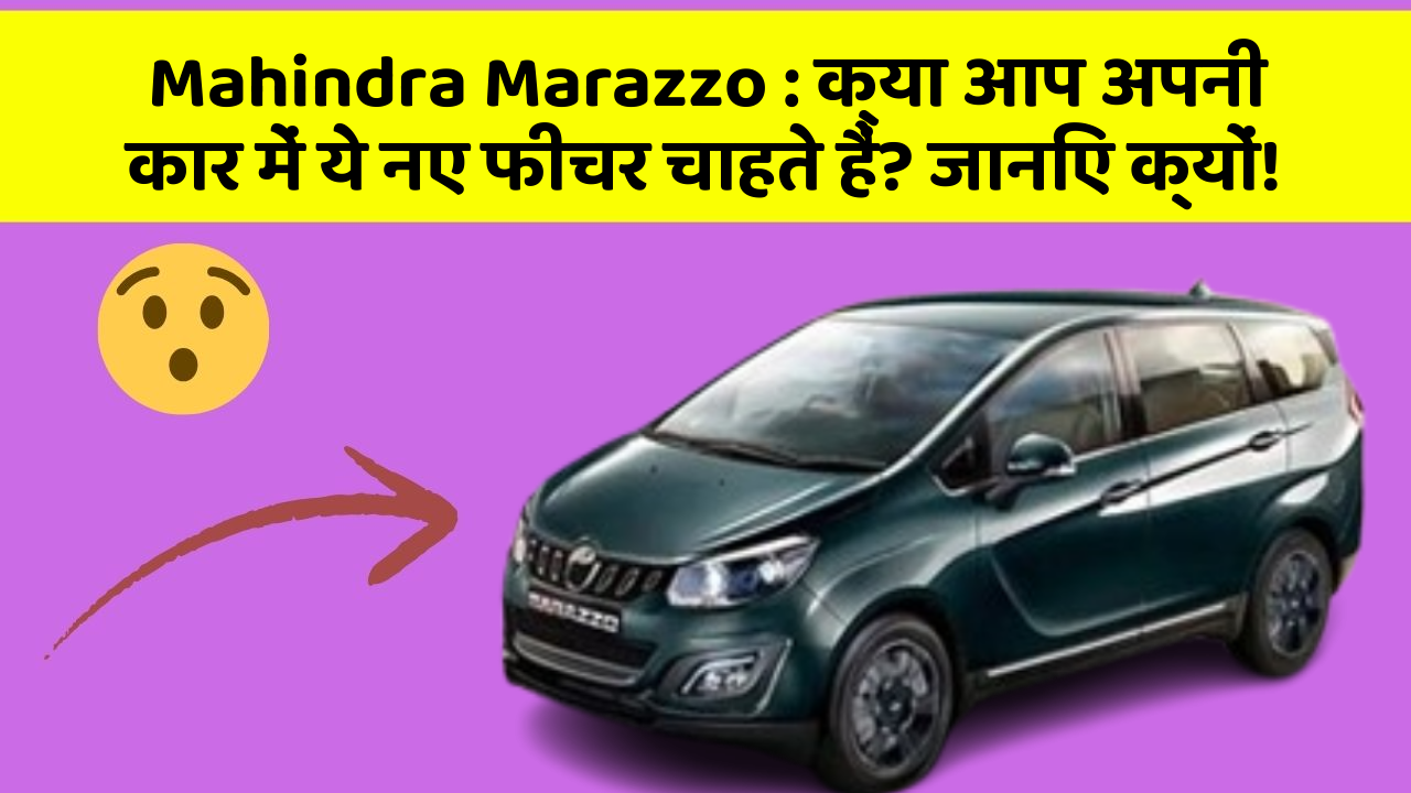 Mahindra Marazzo : क्या आप अपनी कार में ये नए फीचर चाहते हैं? जानिए क्यों!