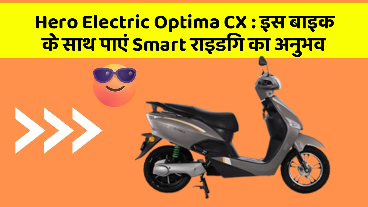 Hero Electric Optima CX : इस बाइक के साथ पाएं Smart राइडिंग का अनुभव