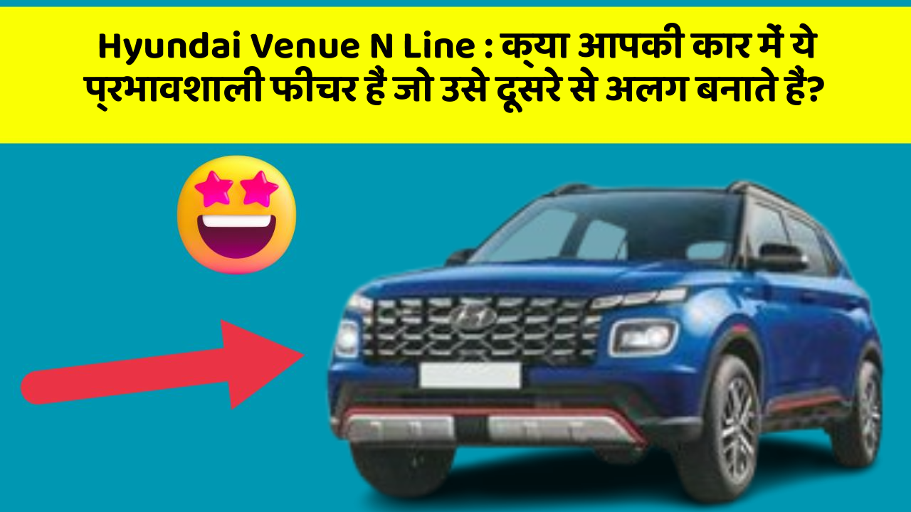 Hyundai Venue N Line: क्या आपकी कार में ये प्रभावशाली फीचर हैं जो उसे दूसरे से अलग बनाते हैं?