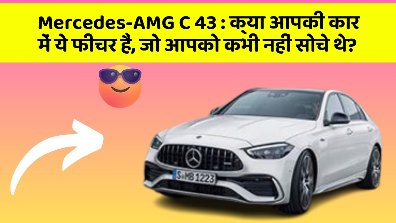 Mercedes-AMG C 43 : क्या आपकी कार में ये फीचर हैं, जो आपको कभी नहीं सोचे थे?