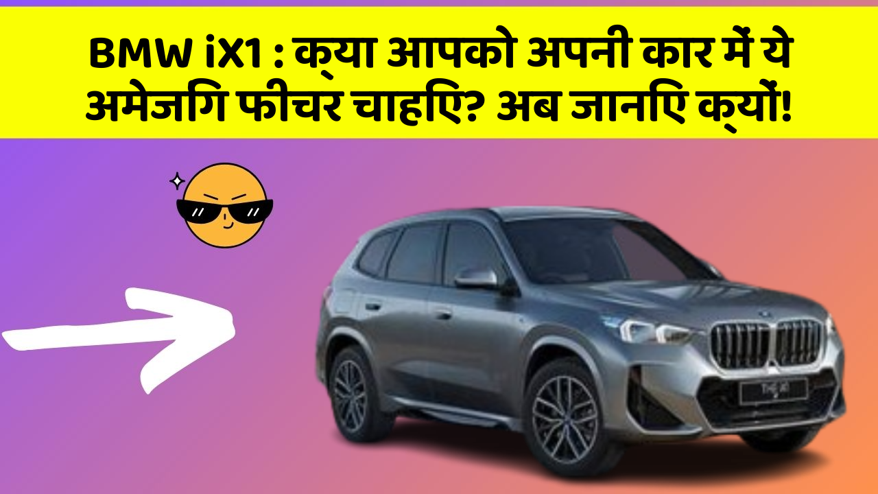 BMW iX1 : क्या आपको अपनी कार में ये अमेजिंग फीचर चाहिए? अब जानिए क्यों!
